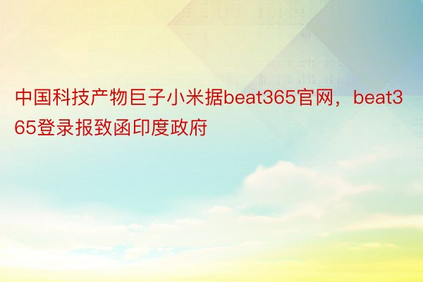 中国科技产物巨子小米据beat365官网，beat365登录报致函印度政府