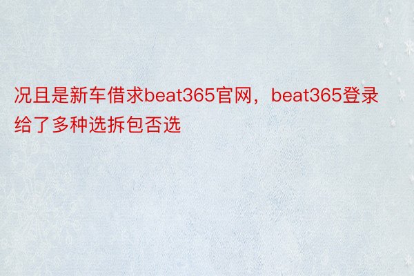 况且是新车借求beat365官网，beat365登录给了多种选拆包否选