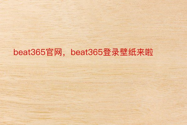 beat365官网，beat365登录壁纸来啦 ​​​