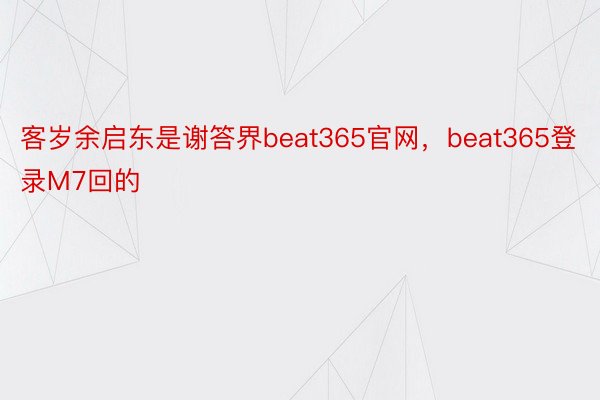 客岁余启东是谢答界beat365官网，beat365登录M7回的