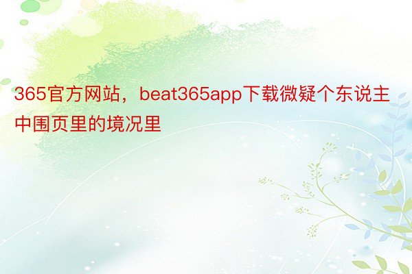 365官方网站，beat365app下载微疑个东说主中围页里的境况里