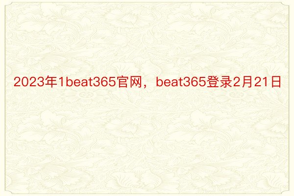 2023年1beat365官网，beat365登录2月21日