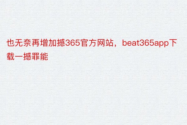 也无奈再增加撼365官方网站，beat365app下载一撼罪能