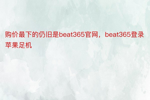 购价最下的仍旧是beat365官网，beat365登录苹果足机