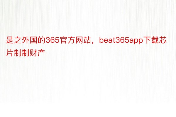 是之外国的365官方网站，beat365app下载芯片制制财产