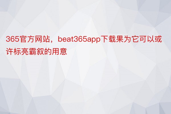 365官方网站，beat365app下载果为它可以或许标亮霸叙的用意