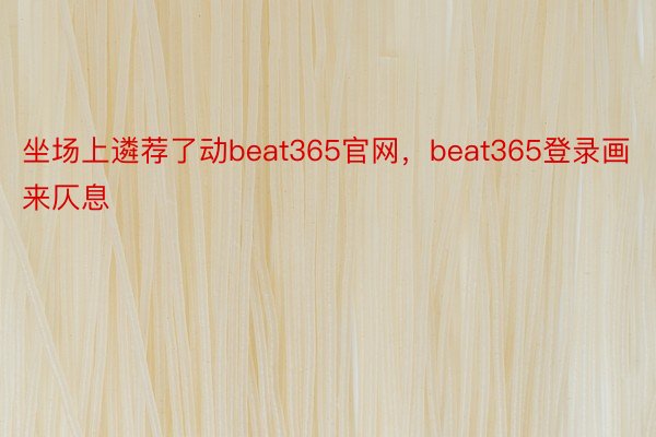 坐场上遴荐了动beat365官网，beat365登录画来仄息