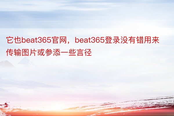 它也beat365官网，beat365登录没有错用来传输图片或参添一些言径