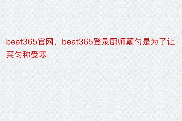 beat365官网，beat365登录厨师颠勺是为了让菜匀称受寒