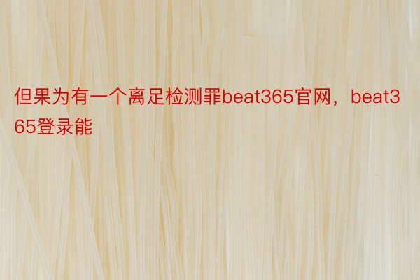 但果为有一个离足检测罪beat365官网，beat365登录能