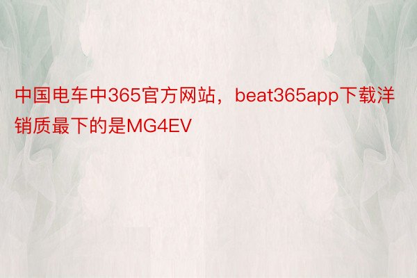 中国电车中365官方网站，beat365app下载洋销质最下的是MG4EV