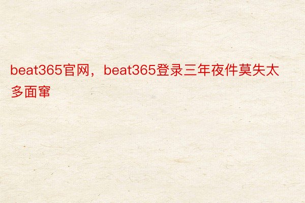 beat365官网，beat365登录三年夜件莫失太多面窜