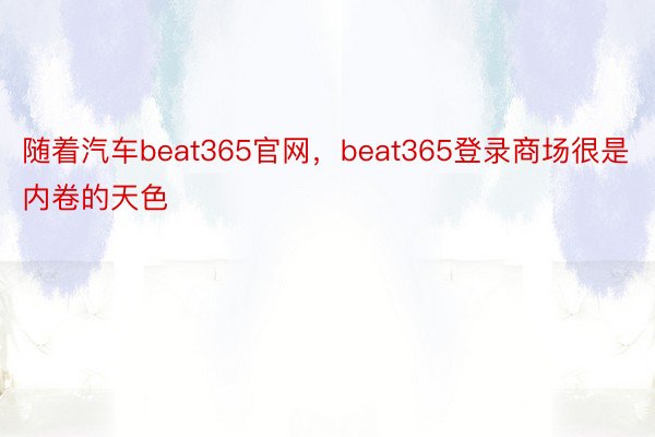 随着汽车beat365官网，beat365登录商场很是内卷的天色