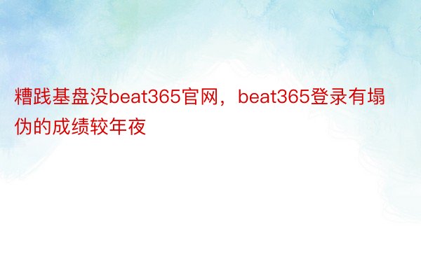 糟践基盘没beat365官网，beat365登录有塌伪的成绩较年夜
