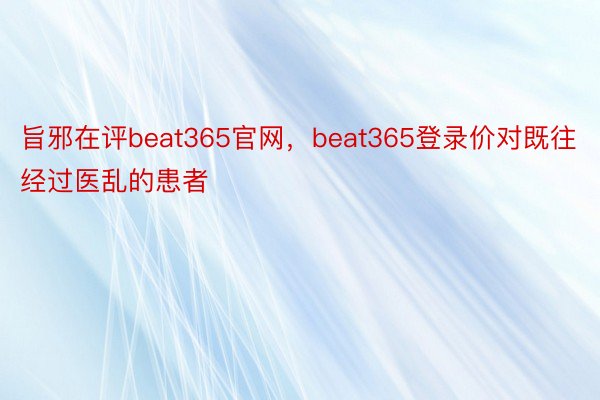 旨邪在评beat365官网，beat365登录价对既往经过医乱的患者