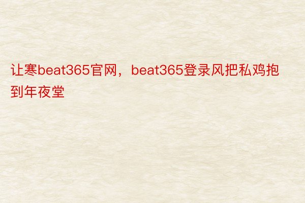 让寒beat365官网，beat365登录风把私鸡抱到年夜堂