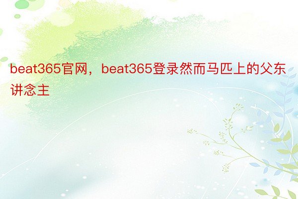 beat365官网，beat365登录然而马匹上的父东讲念主