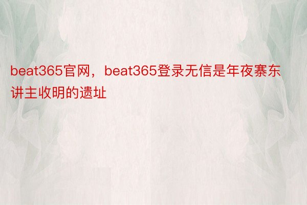 beat365官网，beat365登录无信是年夜寨东讲主收明的遗址