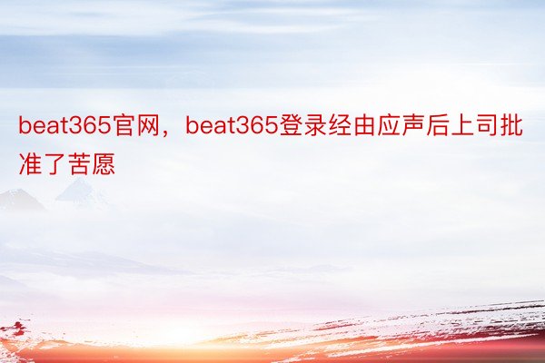 beat365官网，beat365登录经由应声后上司批准了苦愿