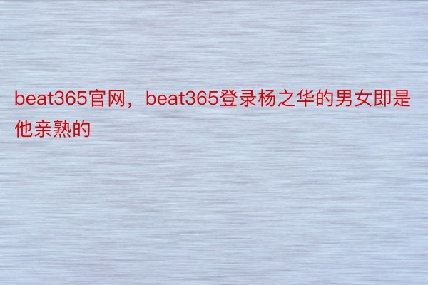 beat365官网，beat365登录杨之华的男女即是他亲熟的