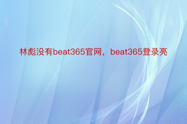 林彪没有beat365官网，beat365登录亮