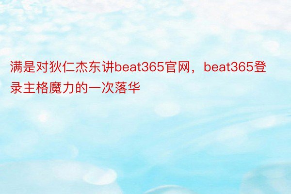 满是对狄仁杰东讲beat365官网，beat365登录主格魔力的一次落华