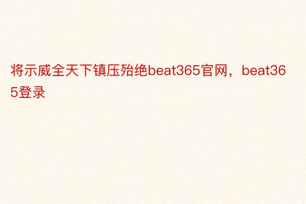 将示威全天下镇压殆绝beat365官网，beat365登录