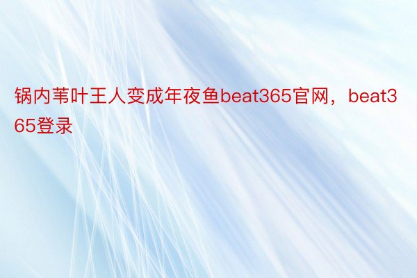 锅内苇叶王人变成年夜鱼beat365官网，beat365登录