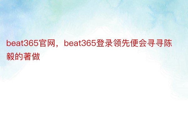 beat365官网，beat365登录领先便会寻寻陈毅的著做