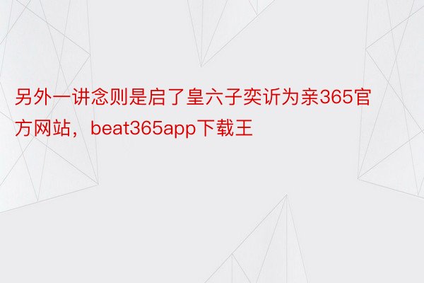 另外一讲念则是启了皇六子奕䜣为亲365官方网站，beat365app下载王