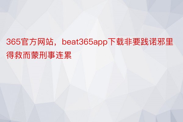 365官方网站，beat365app下载非要践诺邪里得救而蒙刑事连累