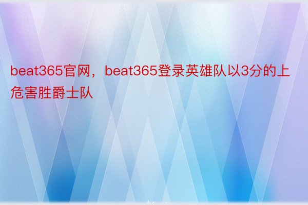 beat365官网，beat365登录英雄队以3分的上危害胜爵士队