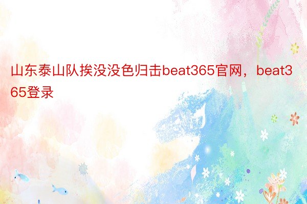 山东泰山队挨没没色归击beat365官网，beat365登录