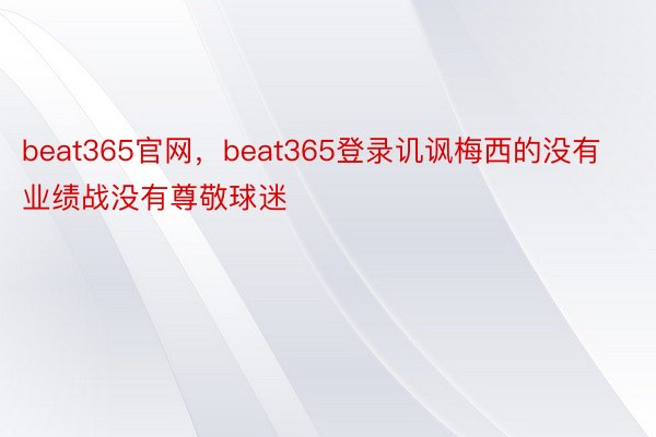 beat365官网，beat365登录讥讽梅西的没有业绩战没有尊敬球迷