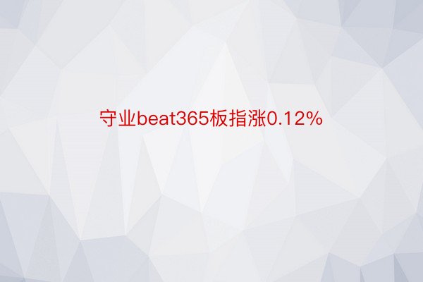 守业beat365板指涨0.12%