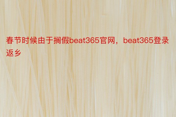 春节时候由于搁假beat365官网，beat365登录返乡