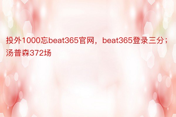 投外1000忘beat365官网，beat365登录三分；汤普森372场