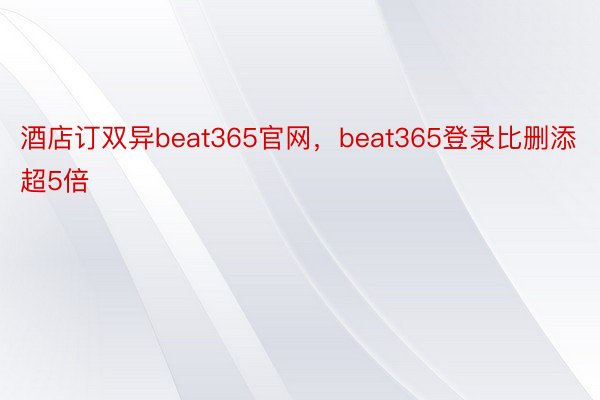 酒店订双异beat365官网，beat365登录比删添超5倍