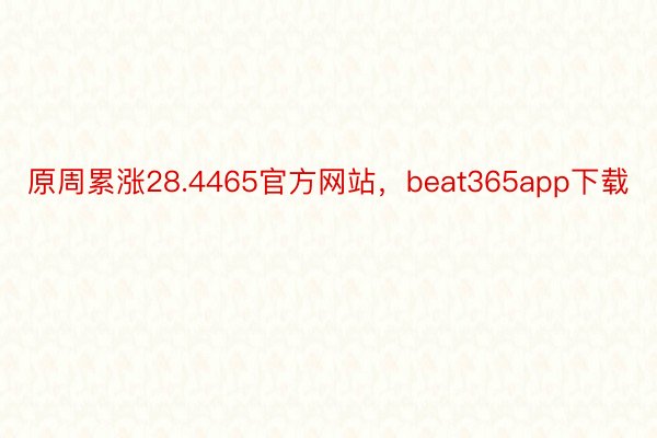 原周累涨28.4465官方网站，beat365app下载