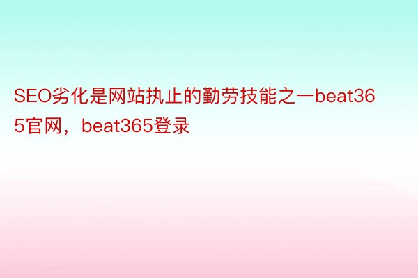 SEO劣化是网站执止的勤劳技能之一beat365官网，beat365登录
