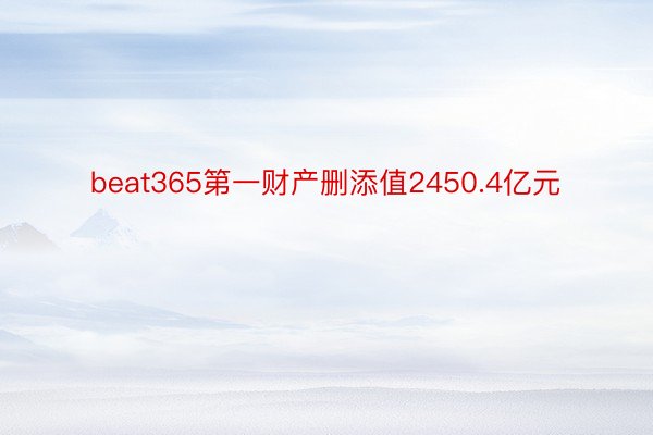 beat365第一财产删添值2450.4亿元