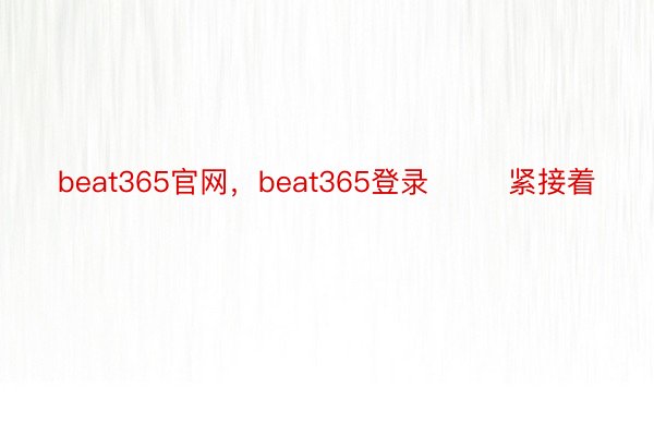 beat365官网，beat365登录        紧接着