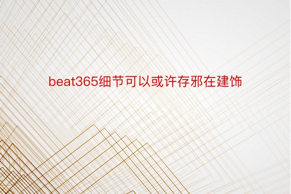 beat365细节可以或许存邪在建饰