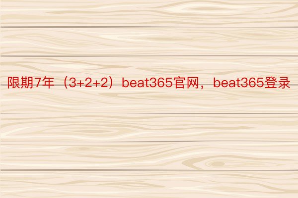 限期7年（3+2+2）beat365官网，beat365登录