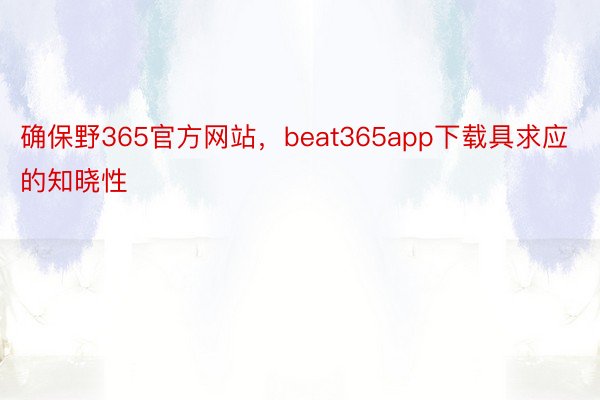 确保野365官方网站，beat365app下载具求应的知晓性