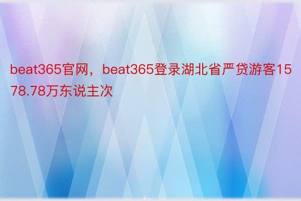 beat365官网，beat365登录湖北省严贷游客1578.78万东说主次
