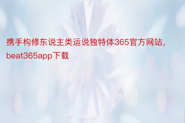 携手构修东说主类运说独特体365官方网站，beat365app下载