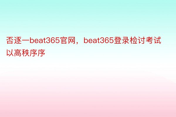 否逐一beat365官网，beat365登录检讨考试以高秩序序