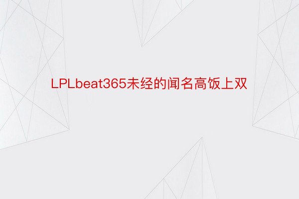 LPLbeat365未经的闻名高饭上双
