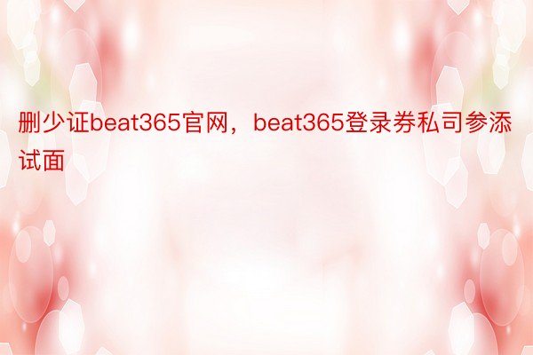删少证beat365官网，beat365登录券私司参添试面